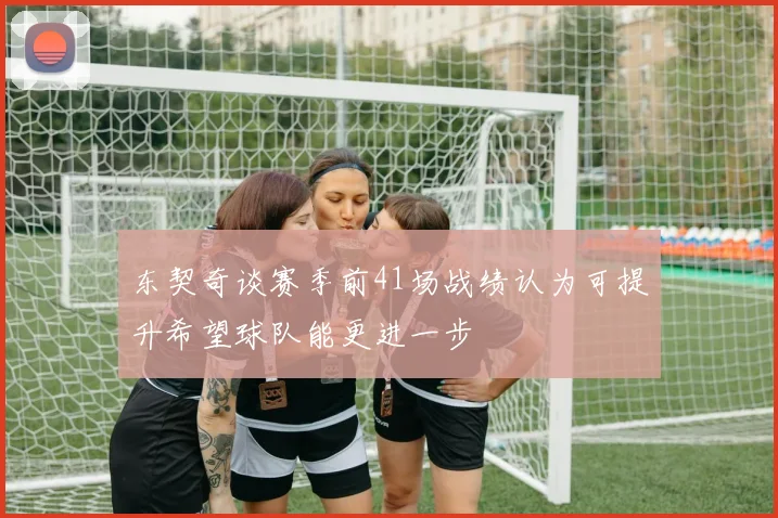 东契奇谈赛季前41场战绩认为可提升希望球队能更进一步