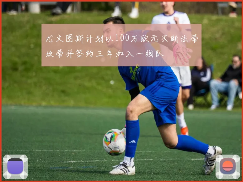 尤文图斯计划以100万欧元买断法蒂坎蒂并签约三年加入一线队
