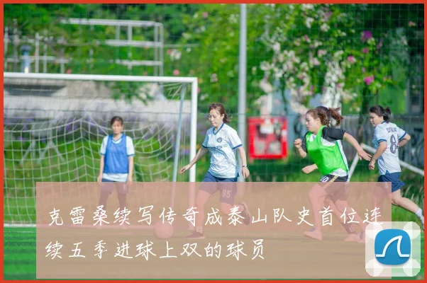 克雷桑续写传奇成泰山队史首位连续五季进球上双的球员