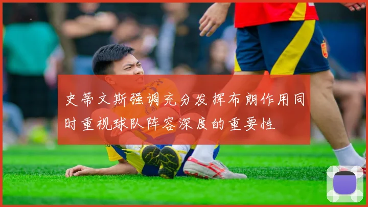 史蒂文斯强调充分发挥布朗作用同时重视球队阵容深度的重要性