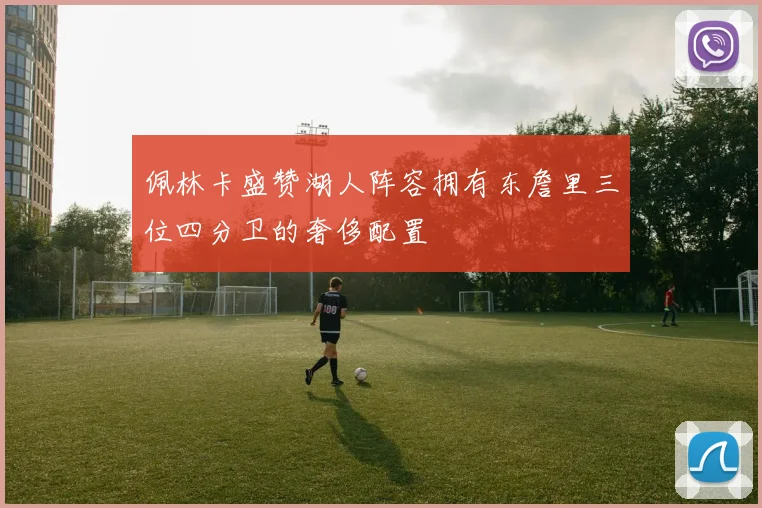 佩林卡盛赞湖人阵容拥有东詹里三位四分卫的奢侈配置