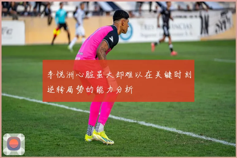 李悦洲心脏虽大却难以在关键时刻逆转局势的能力分析
