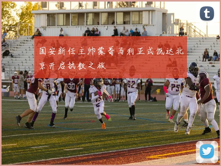 国安新任主帅蒙哥马利正式抵达北京开启执教之旅