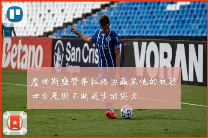詹姆斯盛赞弗拉格为赢家他的致胜回合展现不断进步的实力
