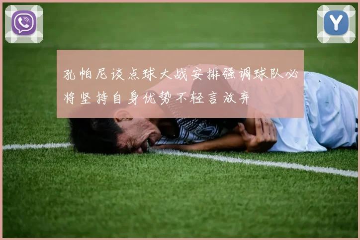 孔帕尼谈点球大战安排强调球队必将坚持自身优势不轻言放弃