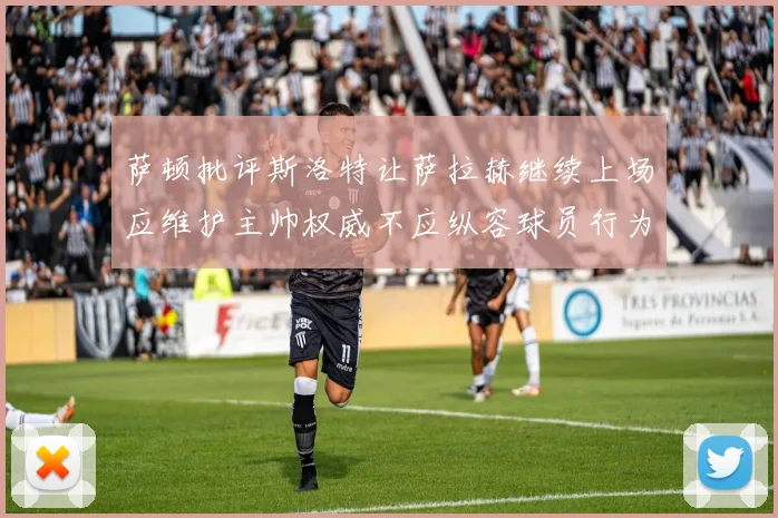 萨顿批评斯洛特让萨拉赫继续上场应维护主帅权威不应纵容球员行为