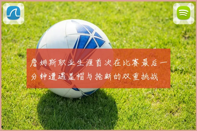 詹姆斯职业生涯首次在比赛最后一分钟遭遇盖帽与抢断的双重挑战