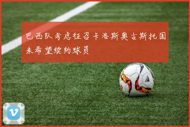 巴西队考虑征召卡洛斯奥古斯托国米希望续约球员